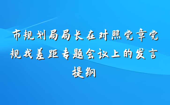 市规划局局长在对照党章党规找差距专题会议上的发言提纲