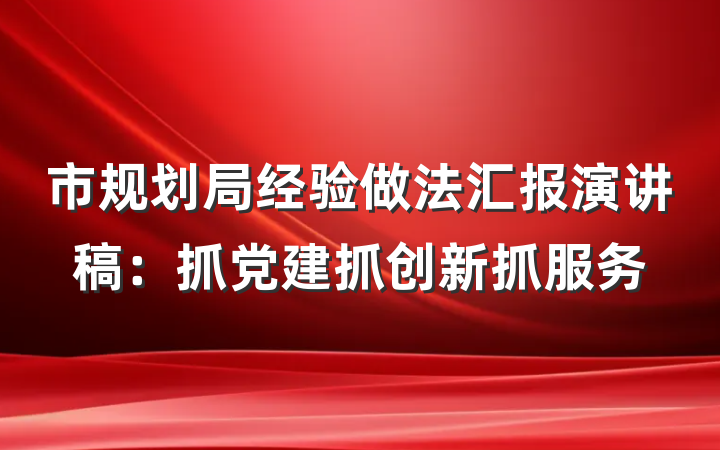 市规划局经验做法汇报演讲稿:抓党建抓创新抓服务