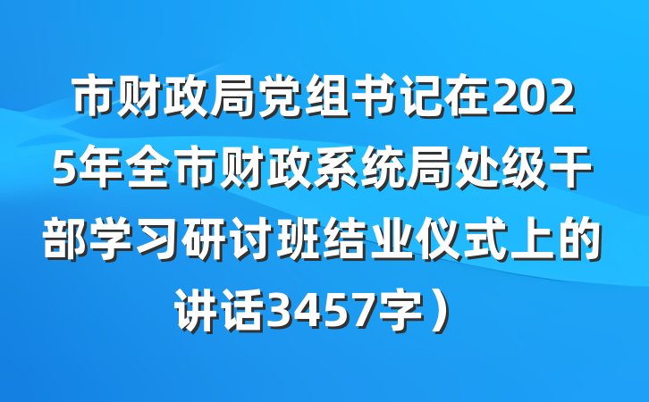 市财政局党组书记在2025年全市财政系统局处级干部学习研讨班结业仪式上的讲话3457字）