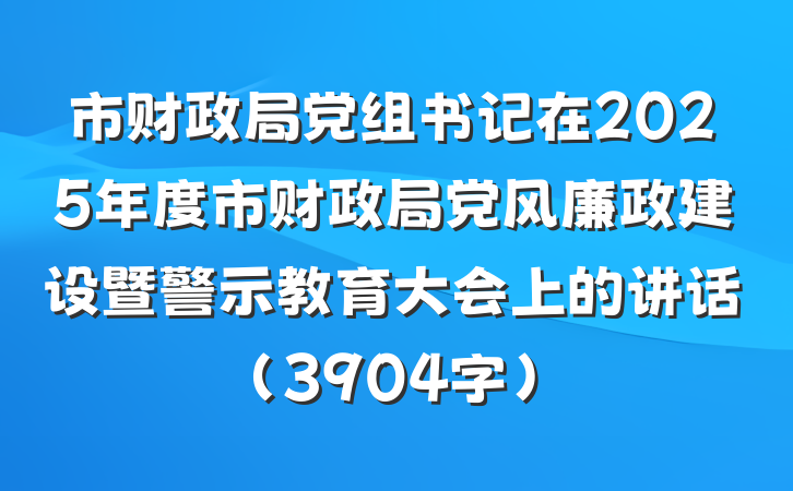 市财政局党组书记在2025年度市财政局党风廉政建设暨警示教育大会上的讲话（3904字）