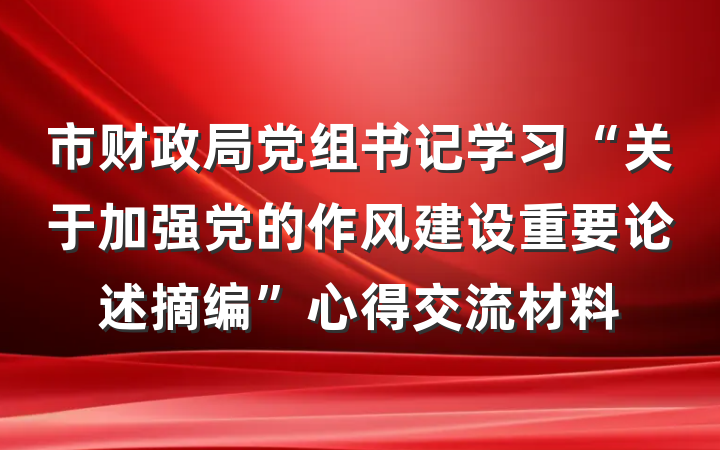 市财政局党组书记学习“关于加强党的作风建设重要论述摘编”心得交流材料