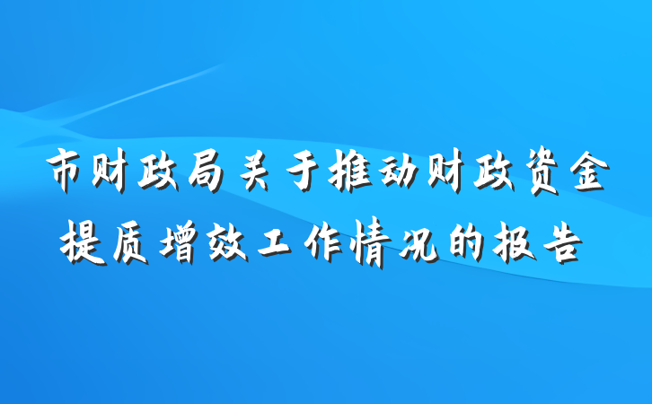 市财政局关于推动财政资金提质增效工作情况的报告