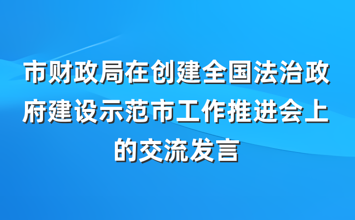 市财政局在创建全国法治政府建设示范市工作推进会上的交流发言