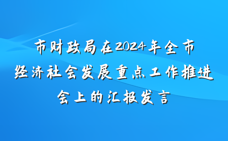市财政局在2024年全市经济社会发展重点工作推进会上的汇报发言