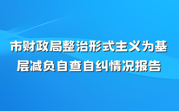 市财政局整治形式主义为基层减负自查自纠情况报告