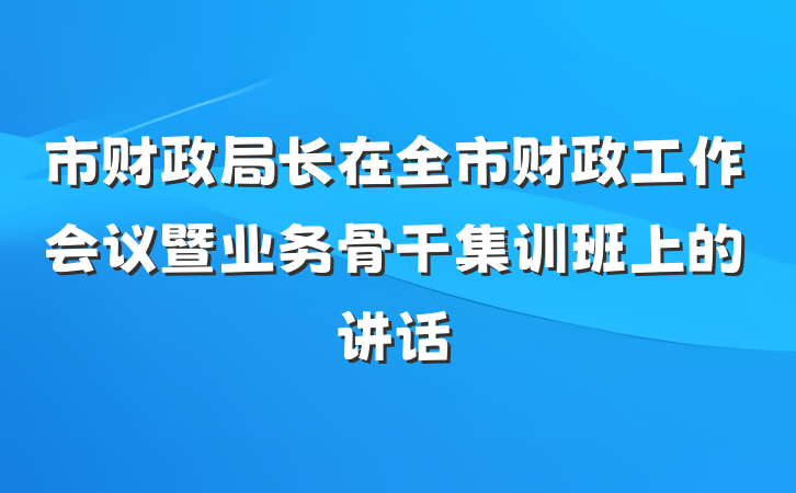 市财政局长在全市财政工作会议暨业务骨干集训班上的讲话