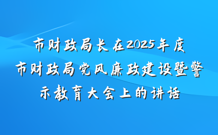 市财政局长在2025年度市财政局党风廉政建设暨警示教育大会上的讲话