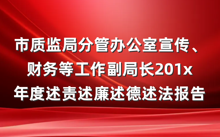 市质监局分管办公室宣传、财务等工作副局长201x年度述责述廉述德述法报告