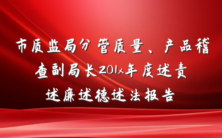 市质监局分管质量、产品稽查副局长201x年度述责述廉述德述法报告