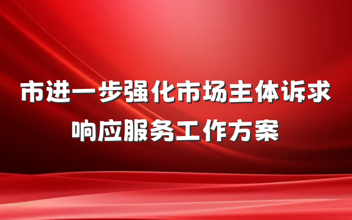 市进一步强化市场主体诉求响应服务工作方案