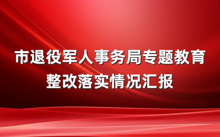 市退役军人事务局专题教育整改落实情况汇报