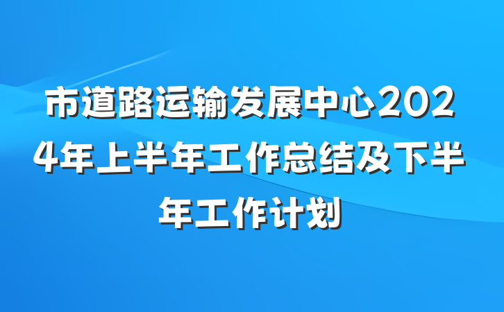 市道路运输发展中心2024年上半年工作总结及下半年工作计划