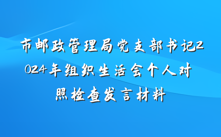 市邮政管理局党支部书记2024年组织生活会个人对照检查发言材料