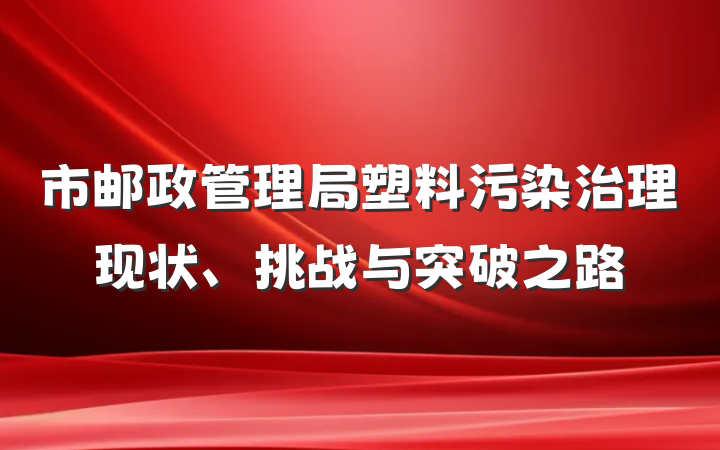 市邮政管理局塑料污染治理现状、挑战与突破之路