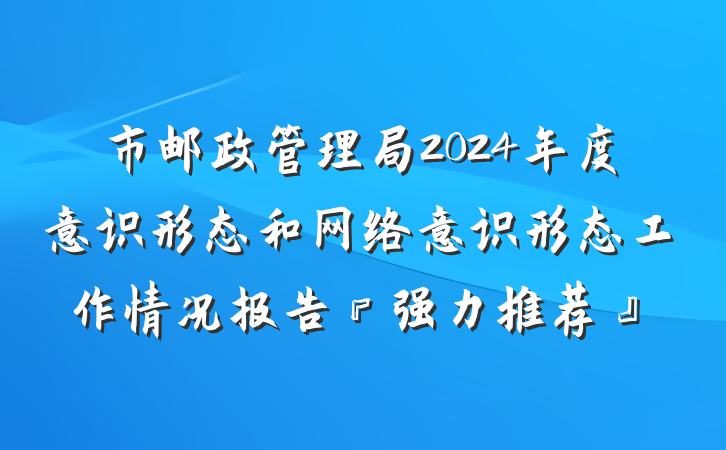 市邮政管理局2024年度意识形态和网络意识形态工作情况报告『强力推荐』