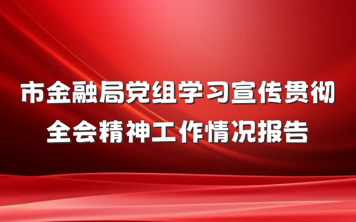 市金融局党组学习宣传贯彻全会精神工作情况报告