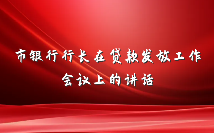 市银行行长在贷款发放工作会议上的讲话