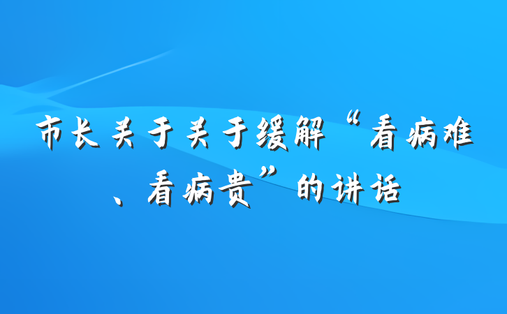 市长关于关于缓解“看病难、看病贵”的讲话