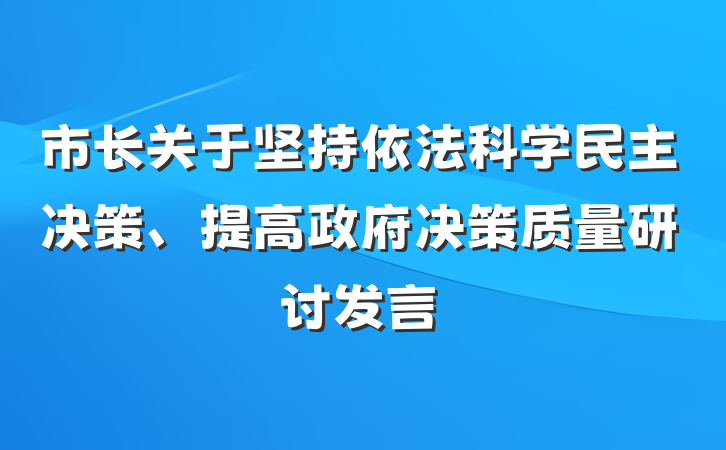 市长关于坚持依法科学民主决策、提高政府决策质量研讨发言