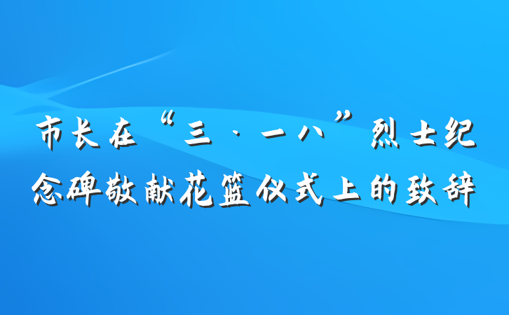 市长在“三·一八”烈士纪念碑敬献花篮仪式上的致辞