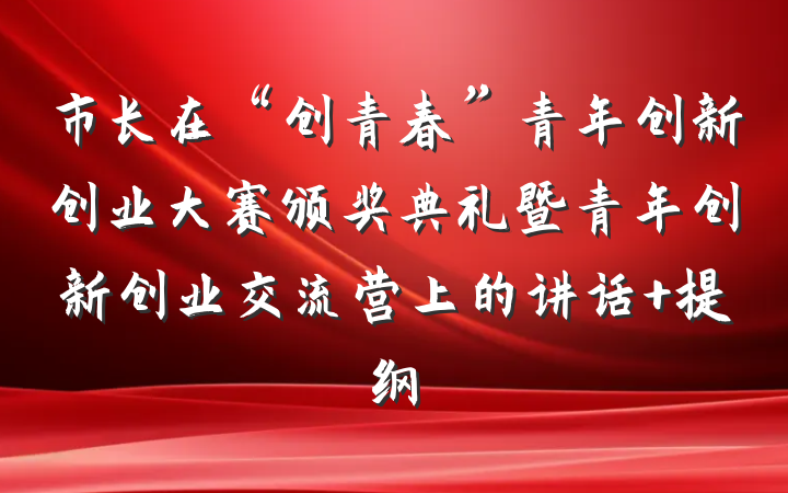 市长在“创青春”青年创新创业大赛颁奖典礼暨青年创新创业交流营上的讲话 提纲