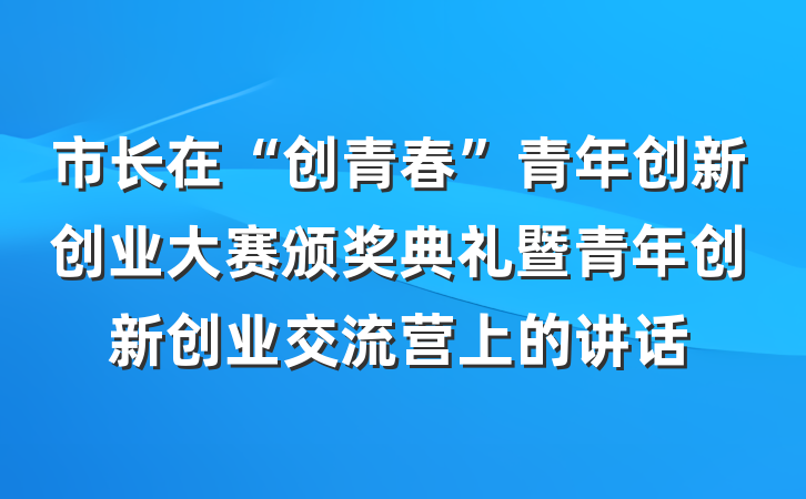 市长在“创青春”青年创新创业大赛颁奖典礼暨青年创新创业交流营上的讲话