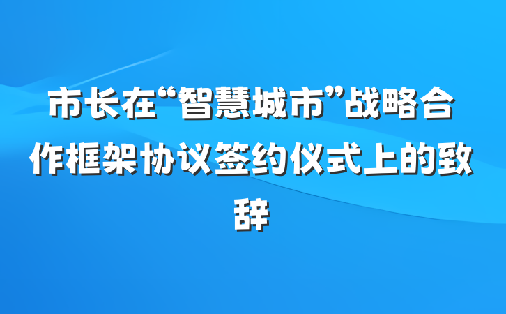 市长在“智慧城市”战略合作框架协议签约仪式上的致辞