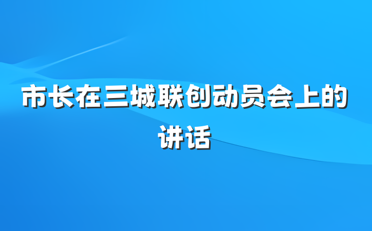 市长在三城联创动员会上的讲话