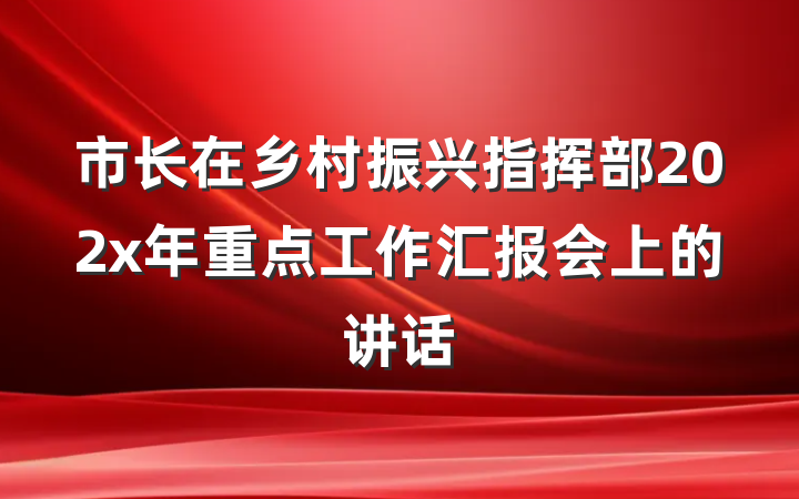 市长在乡村振兴指挥部202x年重点工作汇报会上的讲话