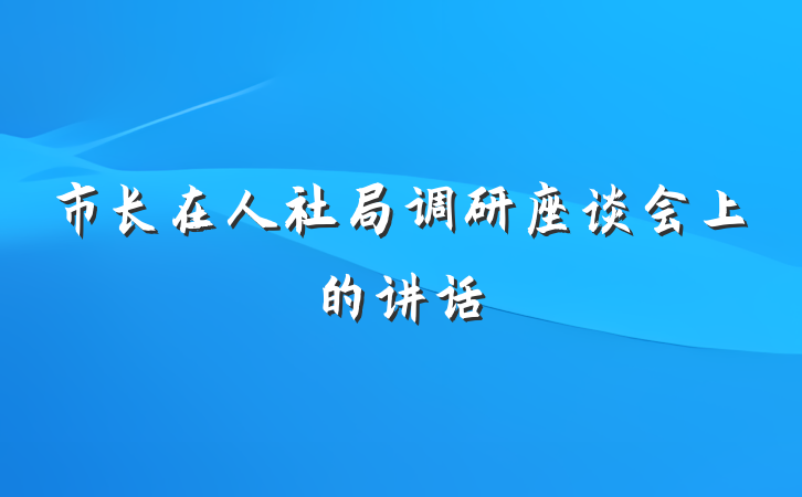 市长在人社局调研座谈会上的讲话