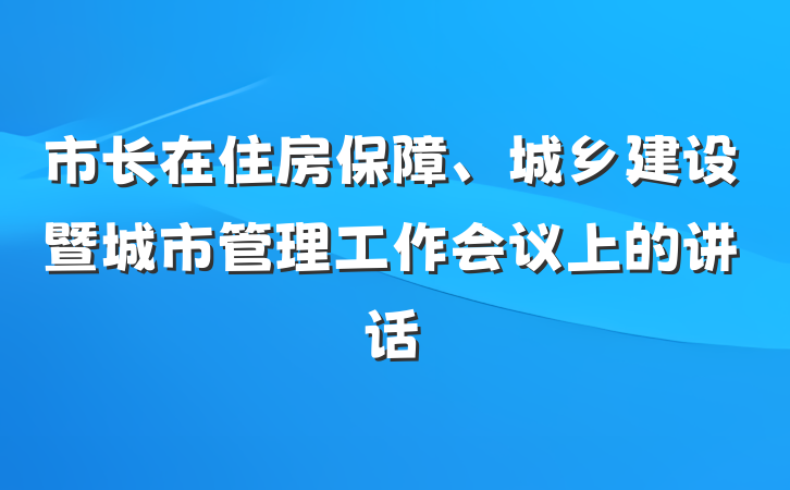 市长在住房保障、城乡建设暨城市管理工作会议上的讲话