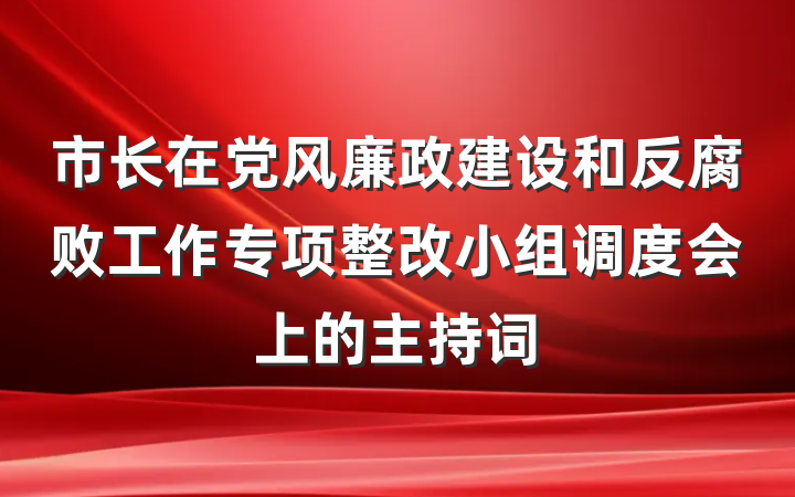 市长在党风廉政建设和反腐败工作专项整改小组调度会上的主持词