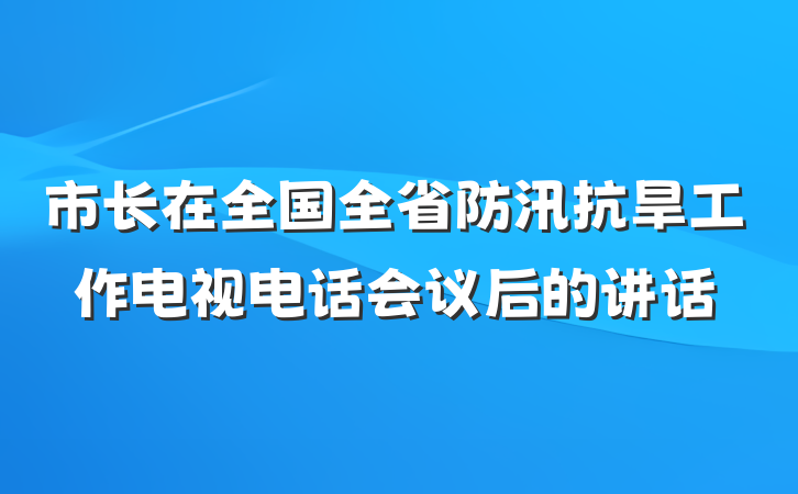 市长在全国全省防汛抗旱工作电视电话会议后的讲话