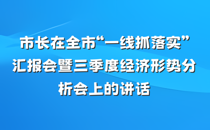 市长在全市“一线抓落实”汇报会暨三季度经济形势分析会上的讲话