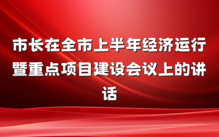 市长在全市上半年经济运行暨重点项目建设会议上的讲话