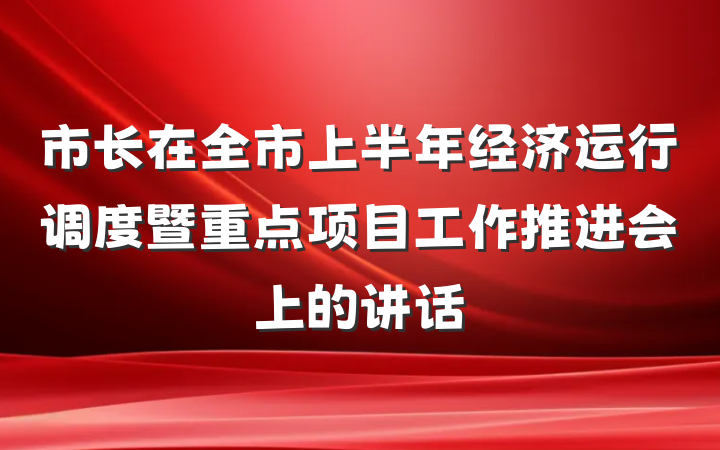 市长在全市上半年经济运行调度暨重点项目工作推进会上的讲话