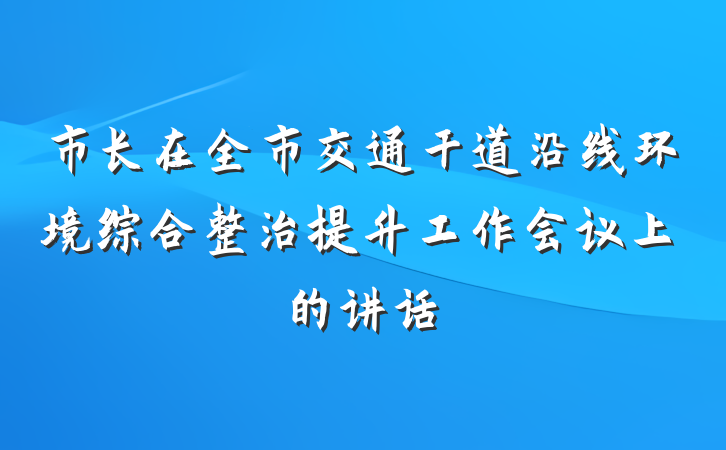 市长在全市交通干道沿线环境综合整治提升工作会议上的讲话