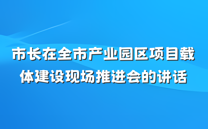 市长在全市产业园区项目载体建设现场推进会的讲话
