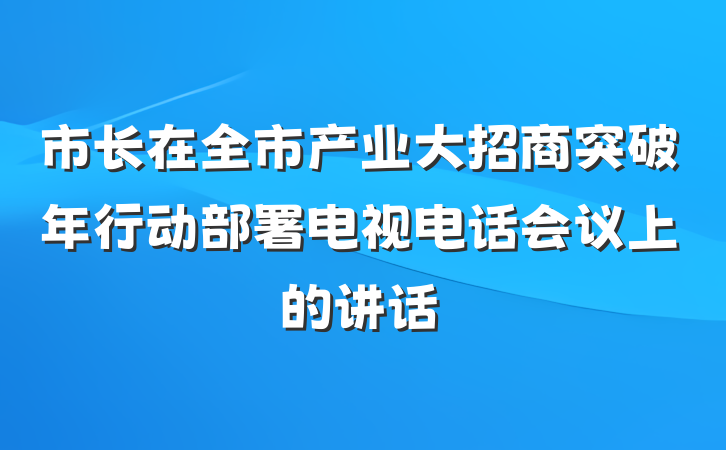 市长在全市产业大招商突破年行动部署电视电话会议上的讲话