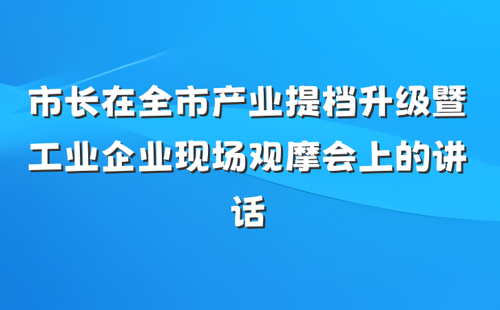 市长在全市产业提档升级暨工业企业现场观摩会上的讲话
