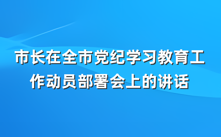 市长在全市党纪学习教育工作动员部署会上的讲话