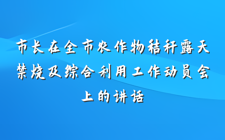 市长在全市农作物秸秆露天禁烧及综合利用工作动员会上的讲话