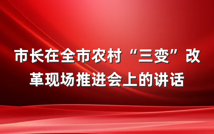 市长在全市农村“三变”改革现场推进会上的讲话