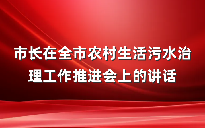 市长在全市农村生活污水治理工作推进会上的讲话