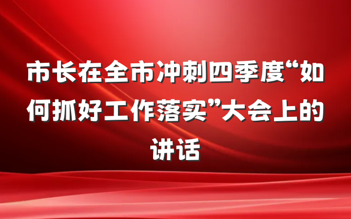 市长在全市冲刺四季度“如何抓好工作落实”大会上的讲话