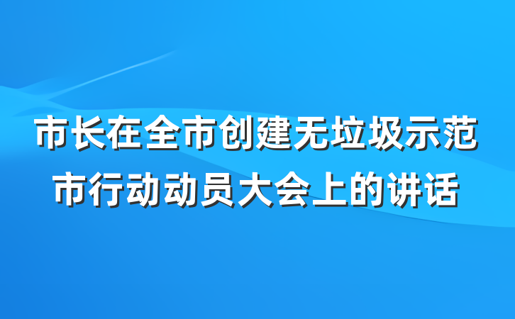 市长在全市创建无垃圾示范市行动动员大会上的讲话