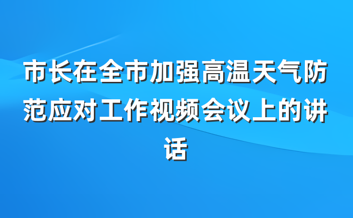 市长在全市加强高温天气防范应对工作视频会议上的讲话
