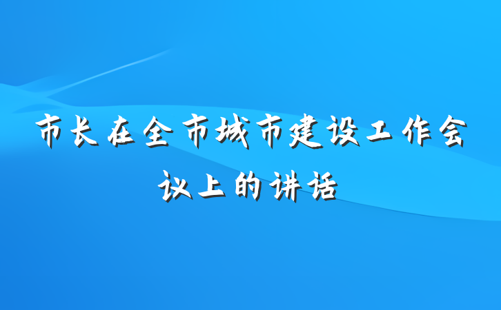 市长在全市城市建设工作会议上的讲话