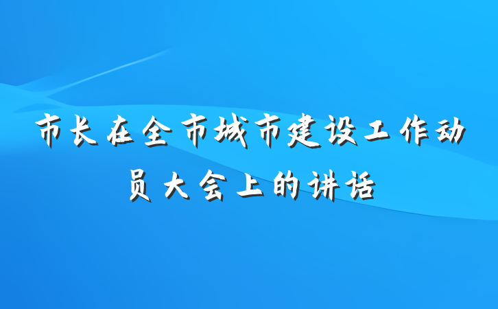 市长在全市城市建设工作动员大会上的讲话