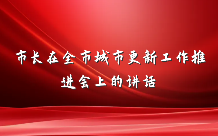 市长在全市城市更新工作推进会上的讲话